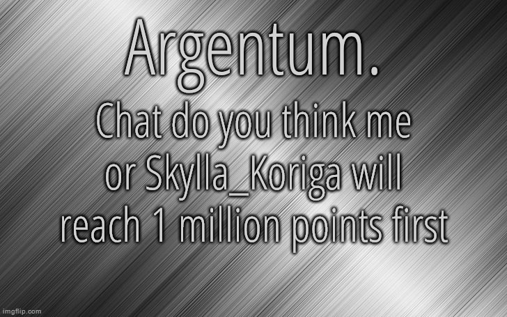 Silver Announcement Template 6.5 | Chat do you think me or Skylla_Koriga will reach 1 million points first | image tagged in silver announcement template 6 5 | made w/ Imgflip meme maker