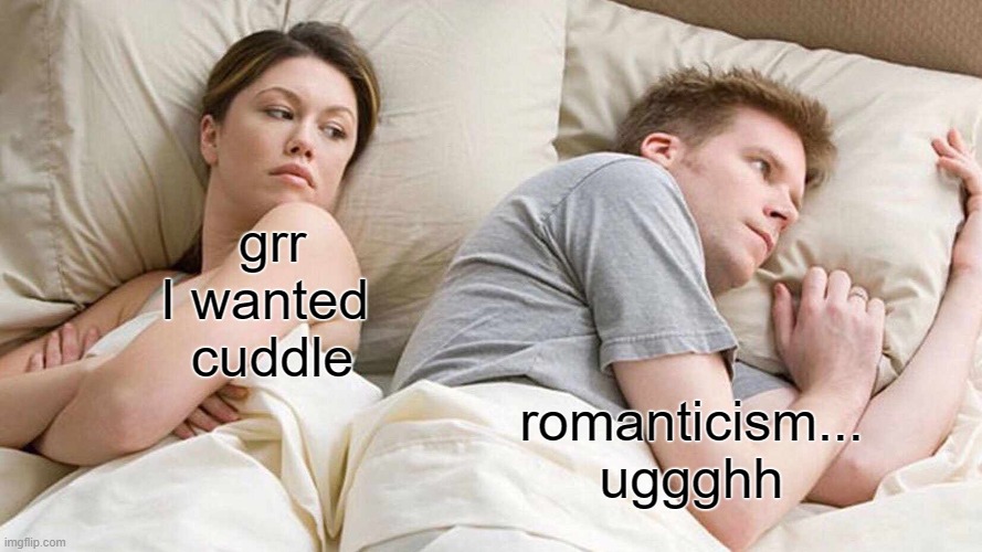 I Bet He's Thinking About Other Women Meme | grr
I wanted 
cuddle romanticism...
uggghh | image tagged in memes,i bet he's thinking about other women | made w/ Imgflip meme maker