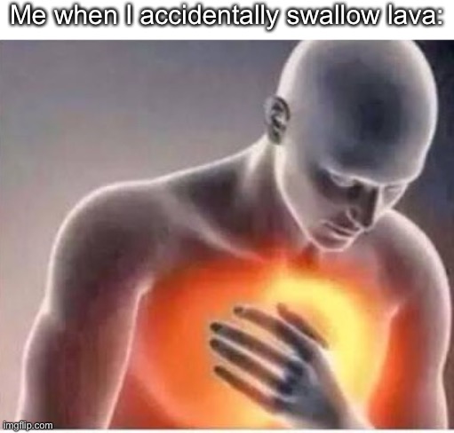 Chest pain  | Me when I accidentally swallow lava: | image tagged in chest pain | made w/ Imgflip meme maker