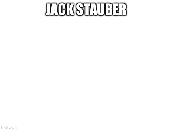 JACK STAUBER | made w/ Imgflip meme maker