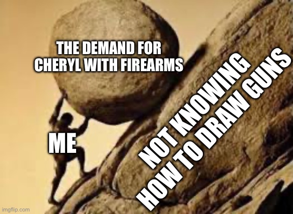 ME THE DEMAND FOR CHERYL WITH FIREARMS NOT KNOWING HOW TO DRAW GUNS | made w/ Imgflip meme maker