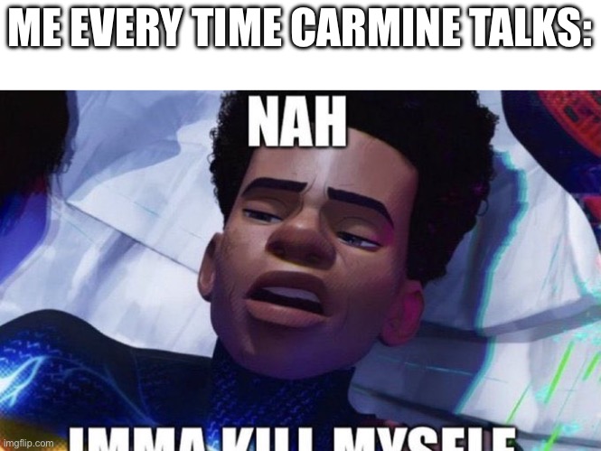 carmine is so FUCKING annoying | ME EVERY TIME CARMINE TALKS: | image tagged in nah imma kill myself | made w/ Imgflip meme maker