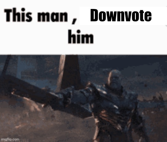 This man, _____ him | Downvote | image tagged in this man _____ him | made w/ Imgflip meme maker