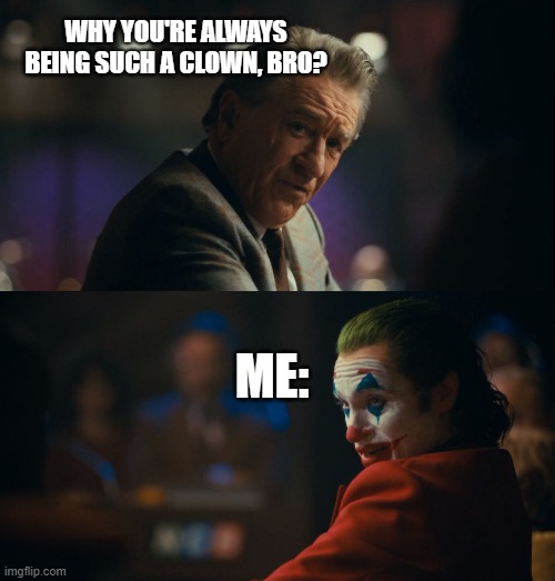 because XD | WHY YOU'RE ALWAYS BEING SUCH A CLOWN, BRO? ME: | image tagged in let me get this straight murray | made w/ Imgflip meme maker