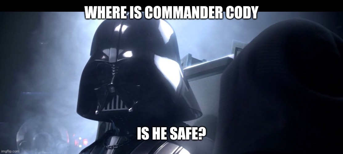 Is Cody Safe? | WHERE IS COMMANDER CODY; IS HE SAFE? | image tagged in darth vader is she safe | made w/ Imgflip meme maker