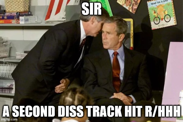 George Bush learns about 9/11 | SIR; A SECOND DISS TRACK HIT R/HHH | image tagged in george bush learns about 9/11 | made w/ Imgflip meme maker
