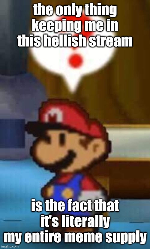 the shitposts here are supreme | the only thing keeping me in this hellish stream; is the fact that it's literally my entire meme supply | made w/ Imgflip meme maker