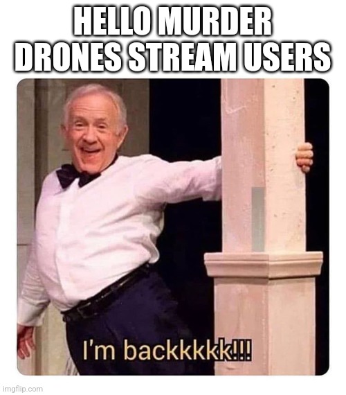 Gonna be posting alot more now | HELLO MURDER DRONES STREAM USERS | image tagged in i m backkkkk | made w/ Imgflip meme maker