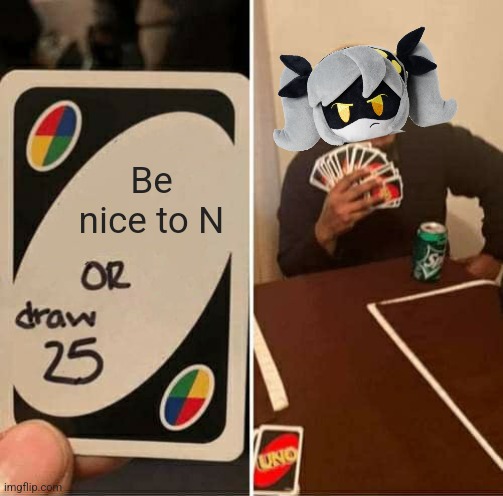 "if the company allowed it I would straight up kill you myself" | Be nice to N | image tagged in memes,uno draw 25 cards | made w/ Imgflip meme maker