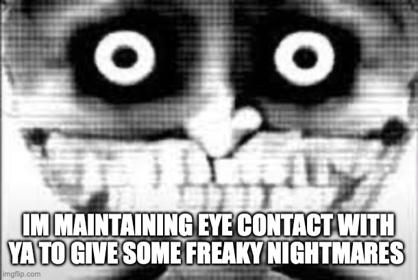 MIBU Phase 29 | IM MAINTAINING EYE CONTACT WITH YA TO GIVE SOME FREAKY NIGHTMARES | image tagged in mibu phase 29 | made w/ Imgflip meme maker