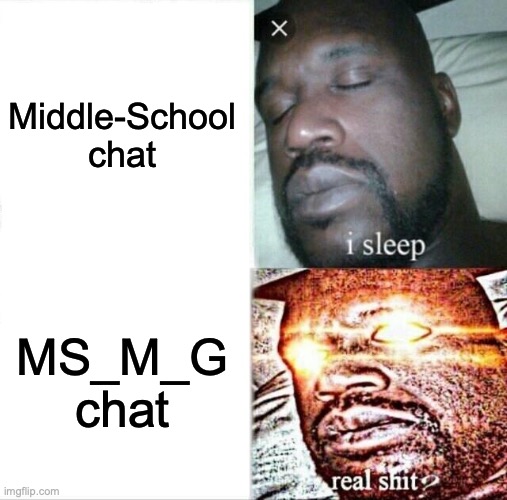 REAL | Middle-School chat; MS_M_G chat | image tagged in memes,sleeping shaq,imgflip,true,funny | made w/ Imgflip meme maker