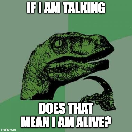 Philosoraptor | IF I AM TALKING; DOES THAT MEAN I AM ALIVE? | image tagged in memes,philosoraptor | made w/ Imgflip meme maker