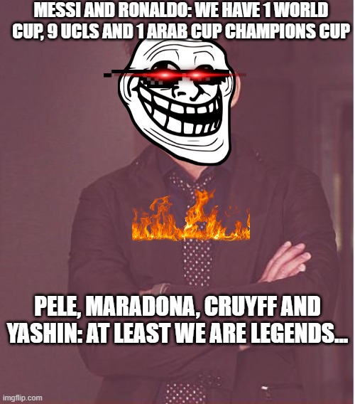 Messi and Ronaldo ghosted :0 | MESSI AND RONALDO: WE HAVE 1 WORLD CUP, 9 UCLS AND 1 ARAB CUP CHAMPIONS CUP; PELE, MARADONA, CRUYFF AND YASHIN: AT LEAST WE ARE LEGENDS... | image tagged in memes,face you make robert downey jr,football legends,wc,ucl | made w/ Imgflip meme maker