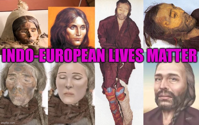 Indo-European Lives Matter | INDO-EUROPEAN LIVES MATTER | image tagged in tocharians of ancient xinjiang,science,political meme,history memes,european,european union | made w/ Imgflip meme maker