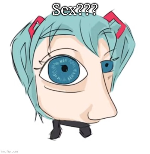 Hatsune Miku eye | Sex??? | image tagged in hatsune miku eye | made w/ Imgflip meme maker