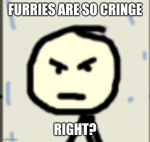 Should we ban a_stickman the dumbass? | FURRIES ARE SO CRINGE; RIGHT? | image tagged in a_stickman announcement 2 | made w/ Imgflip meme maker