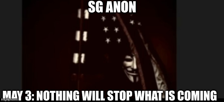 SG Anon: May 3: Nothing Will Stop What Is Coming  (Video) 