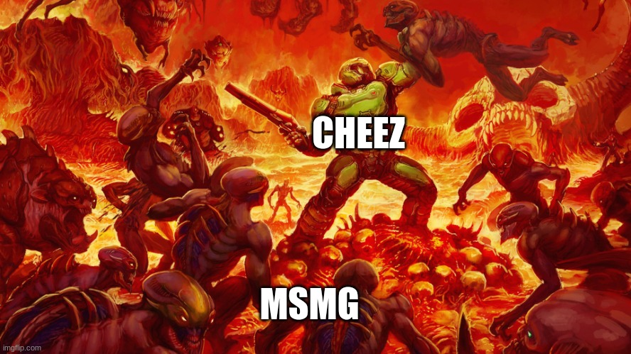 why does bro got beef with everyone rn | CHEEZ; MSMG | image tagged in doom guy | made w/ Imgflip meme maker