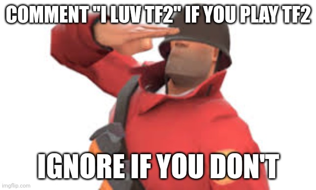 much better than "upvote for x ignore for y" | COMMENT "I LUV TF2" IF YOU PLAY TF2; IGNORE IF YOU DON'T | image tagged in tf2 soldier salute | made w/ Imgflip meme maker