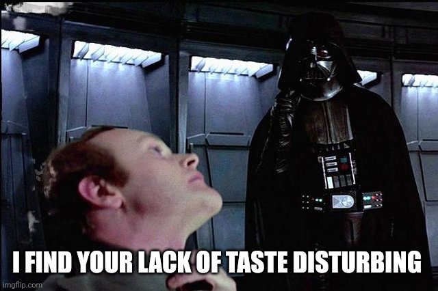 Browsing front page be like: | I FIND YOUR LACK OF TASTE DISTURBING | image tagged in i find your lack of faith disturbing | made w/ Imgflip meme maker