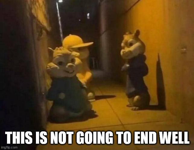 This is not going to end well | THIS IS NOT GOING TO END WELL | image tagged in chipmunks,funny,alley,gang,gangsta | made w/ Imgflip meme maker