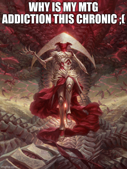 Elesh Norn | WHY IS MY MTG ADDICTION THIS CHRONIC ;( | image tagged in elesh norn | made w/ Imgflip meme maker