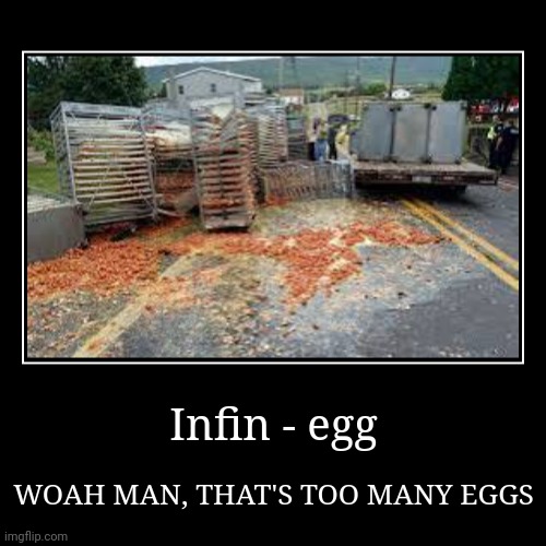 An ungodly amount of eggs | Infin - egg | WOAH MAN, THAT'S TOO MANY EGGS | image tagged in funny,demotivationals | made w/ Imgflip demotivational maker
