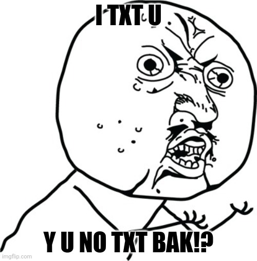 Me when nobody answers me in messenger: | I TXT U; Y U NO TXT BAK!? | image tagged in y u no guy,texting | made w/ Imgflip meme maker