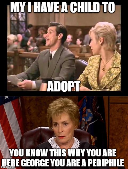 MY I HAVE A CHILD TO; ADOPT; YOU KNOW THIS WHY YOU ARE HERE GEORGE YOU ARE A PEDIPHILE | image tagged in ding ding ding we have a winner,judge judy unimpressed | made w/ Imgflip meme maker