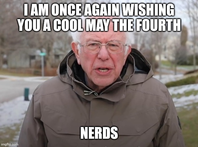 Happy May The 4th ! | I AM ONCE AGAIN WISHING YOU A COOL MAY THE FOURTH; NERDS | image tagged in bernie sanders once again asking,may the 4th,star wars | made w/ Imgflip meme maker