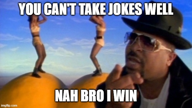 baby got back | YOU CAN'T TAKE JOKES WELL NAH BRO I WIN | image tagged in baby got back | made w/ Imgflip meme maker