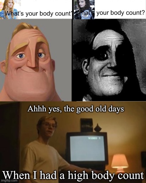 When you have a high body count | Ahhh yes, the good old days; When I had a high body count | image tagged in traumatized mr incredible,jeffrey dahmer tv,body count,victims,lovers | made w/ Imgflip meme maker