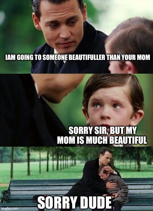 Boys on a bench | IAM GOING TO SOMEONE BEAUTIFULLER THAN YOUR MOM; SORRY SIR, BUT MY MOM IS MUCH BEAUTIFUL; SORRY DUDE | image tagged in crying-boy-on-a-bench | made w/ Imgflip meme maker