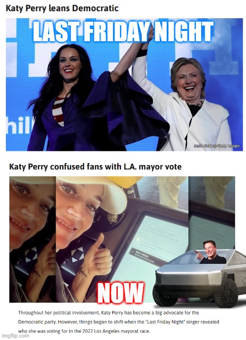 LAST FRIDAY NIGHT; NOW | image tagged in katy perry,hillary clinton,cybertruck,elon musk,democratic party | made w/ Imgflip meme maker