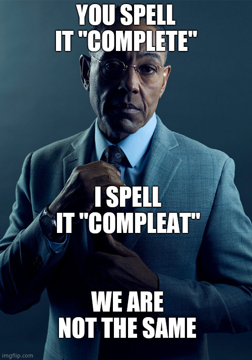 Compleat is such a fun way to spell it | YOU SPELL IT "COMPLETE"; I SPELL IT "COMPLEAT"; WE ARE NOT THE SAME | image tagged in gus fring we are not the same | made w/ Imgflip meme maker