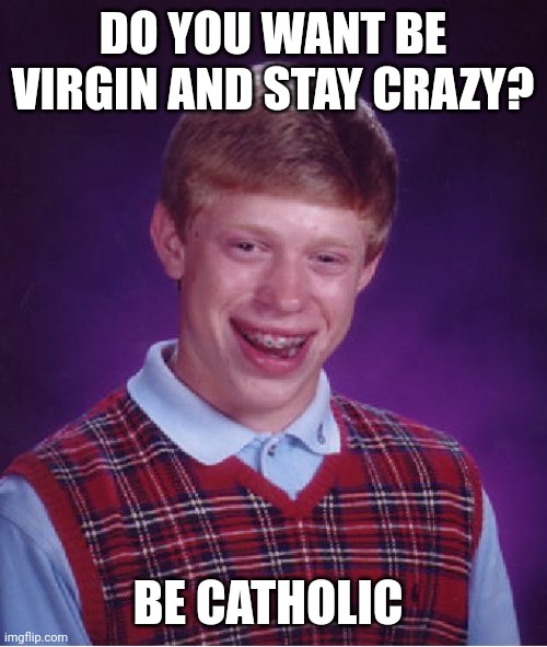 Virgin | DO YOU WANT BE VIRGIN AND STAY CRAZY? BE CATHOLIC | image tagged in memes,bad luck brian | made w/ Imgflip meme maker