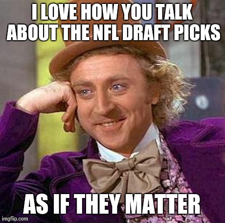 Creepy Condescending Wonka Meme | I LOVE HOW YOU TALK ABOUT THE NFL DRAFT PICKS AS IF THEY MATTER | image tagged in memes,creepy condescending wonka | made w/ Imgflip meme maker