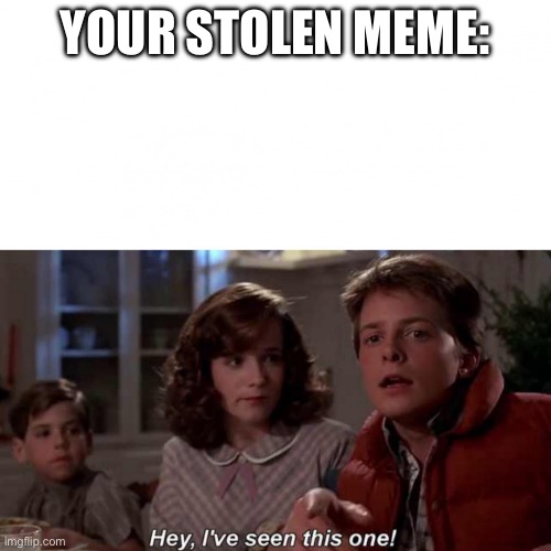 Back To The Future Hey I've Seen This One Meme | YOUR STOLEN MEME: | image tagged in back to the future hey i've seen this one meme,relatable,relatable memes,sir this is a wendys,meme stealing license | made w/ Imgflip meme maker