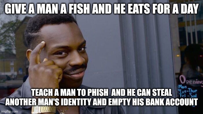 Roll Safe Think About It Meme | GIVE A MAN A FISH AND HE EATS FOR A DAY; TEACH A MAN TO PHISH  AND HE CAN STEAL ANOTHER MAN'S IDENTITY AND EMPTY HIS BANK ACCOUNT | image tagged in memes,roll safe think about it | made w/ Imgflip meme maker