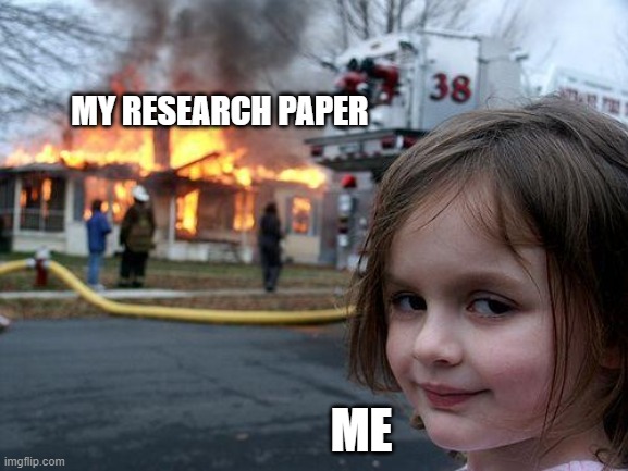 Every Student Struggling | MY RESEARCH PAPER; ME | image tagged in memes,disaster girl | made w/ Imgflip meme maker