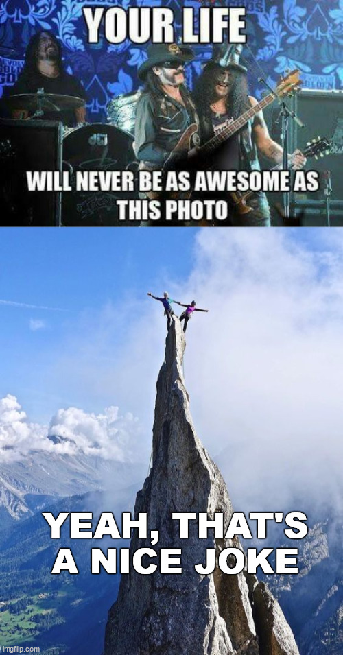 Heavy Metal is great, only Extreme Sports are better | YEAH, THAT'S A NICE JOKE | image tagged in heavy metal,extreme sport,freeclimbing,lattice climbing,mountains,meme | made w/ Imgflip meme maker
