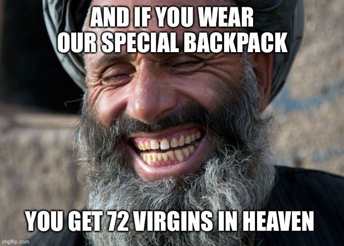 Laughing Terrorist | AND IF YOU WEAR OUR SPECIAL BACKPACK YOU GET 72 VIRGINS IN HEAVEN | image tagged in laughing terrorist | made w/ Imgflip meme maker
