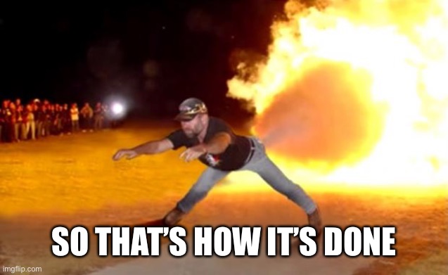 SO THAT’S HOW IT’S DONE | image tagged in fart flames | made w/ Imgflip meme maker