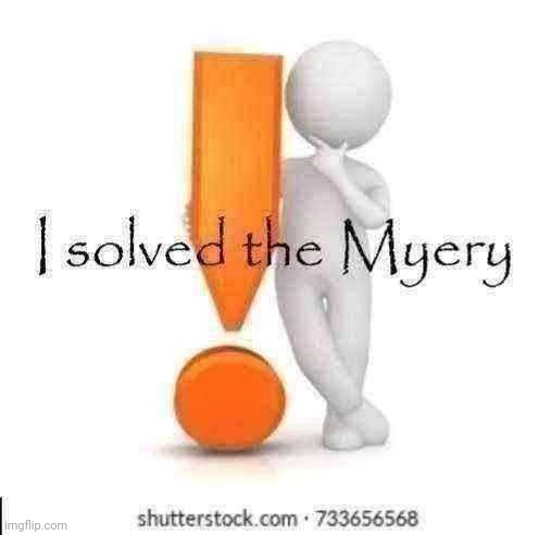 I solved the Myery | image tagged in i solved the myery | made w/ Imgflip meme maker