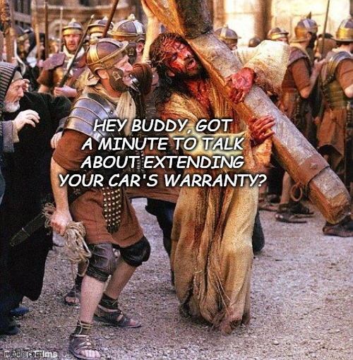 Oof. | HEY BUDDY, GOT A MINUTE TO TALK ABOUT EXTENDING YOUR CAR'S WARRANTY? | image tagged in jesus crucifixion,extended warranty,cars,telemarketer | made w/ Imgflip meme maker