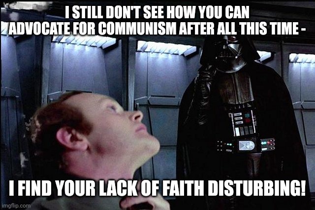 Remember when people went to college to get a job? | I STILL DON'T SEE HOW YOU CAN ADVOCATE FOR COMMUNISM AFTER ALL THIS TIME -; I FIND YOUR LACK OF FAITH DISTURBING! | image tagged in i find your lack of faith disturbing | made w/ Imgflip meme maker