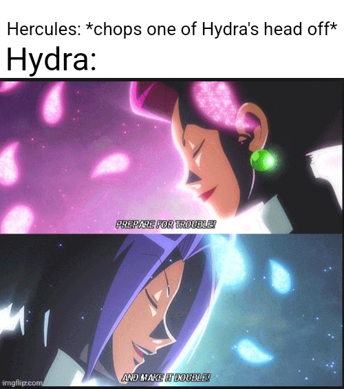 Team Rocket meme | Hercules: *chops one of Hydra's head off*; Hydra: | image tagged in team rocket,pokemon,pokemon memes,memes | made w/ Imgflip meme maker
