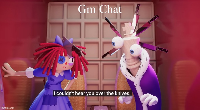 I got four hours of sleep last night | Gm Chat | image tagged in the amazing digital circus | made w/ Imgflip meme maker