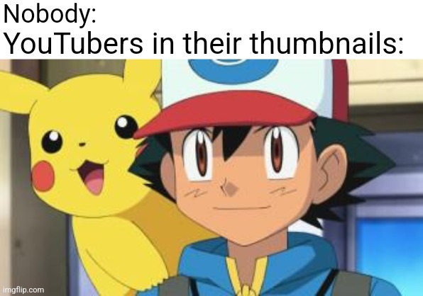 YouTubers in their thumbnails meme | Nobody:; YouTubers in their thumbnails: | image tagged in ash ketchum,pokemon,pokemon memes,memes | made w/ Imgflip meme maker