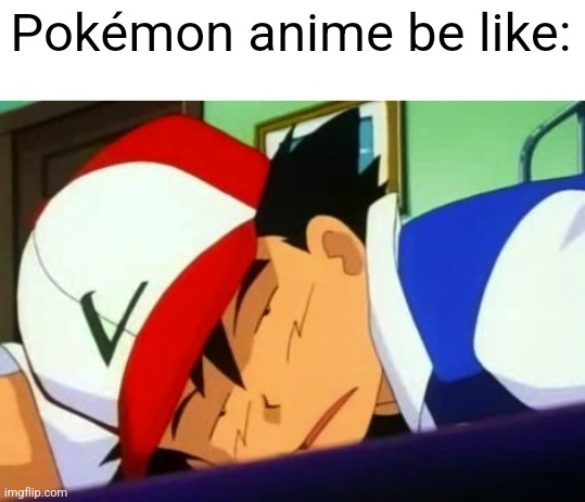 Pokémon anime meme | Pokémon anime be like: | image tagged in ash ketchum tired,pokemon,pokemon memes,memes | made w/ Imgflip meme maker